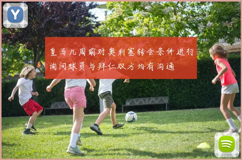 皇马几周前对奥利塞转会条件进行询问球员与拜仁双方均有沟通