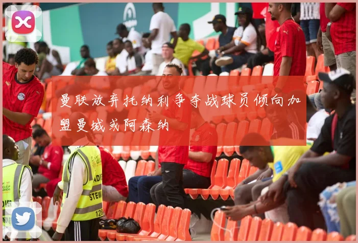 曼联放弃托纳利争夺战球员倾向加盟曼城或阿森纳
