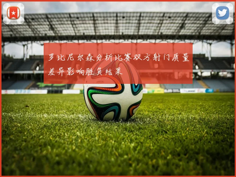 罗比尼尔森分析比赛双方射门质量差异影响胜负结果