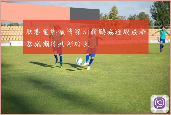 联赛重燃激情深圳新鹏城迎战成都蓉城期待精彩对决