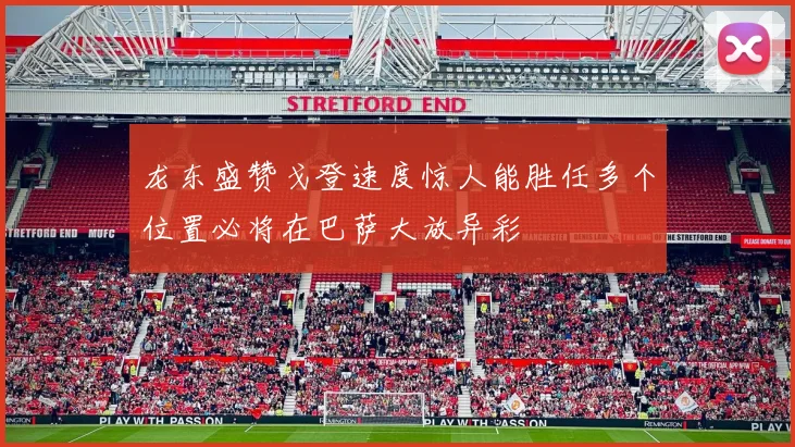 龙东盛赞戈登速度惊人能胜任多个位置必将在巴萨大放异彩