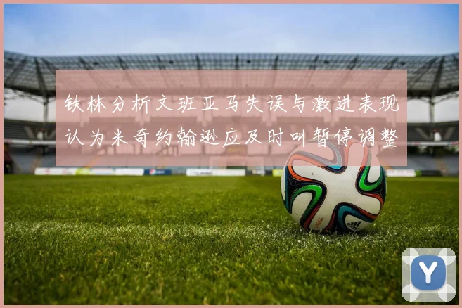 铁林分析文班亚马失误与激进表现认为米奇约翰逊应及时叫暂停调整战术
