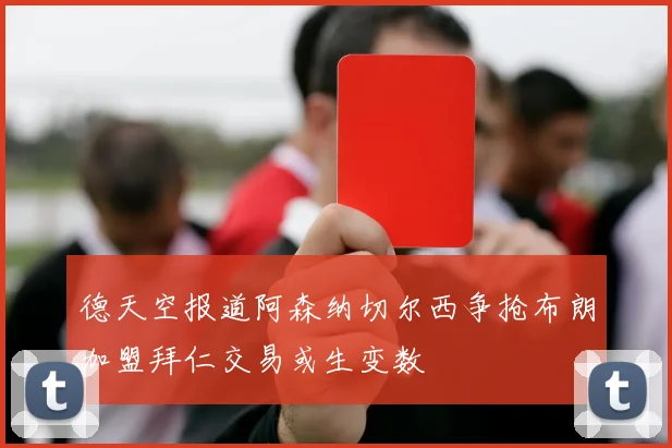 德天空报道阿森纳切尔西争抢布朗加盟拜仁交易或生变数