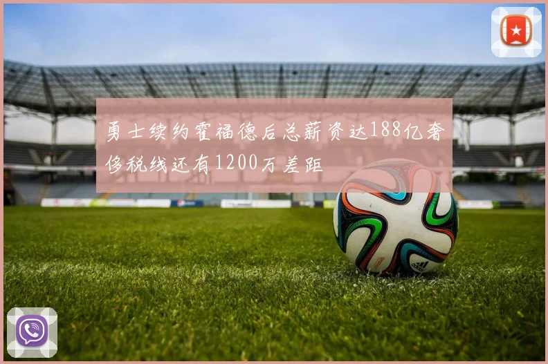 勇士续约霍福德后总薪资达188亿奢侈税线还有1200万差距