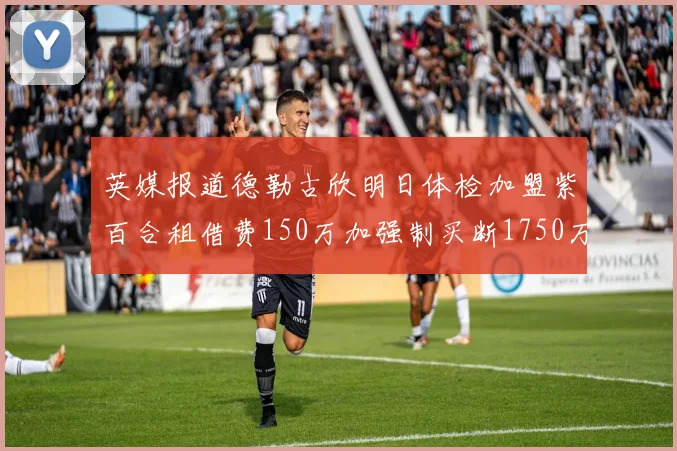 英媒报道德勒古欣明日体检加盟紫百合租借费150万加强制买断1750万