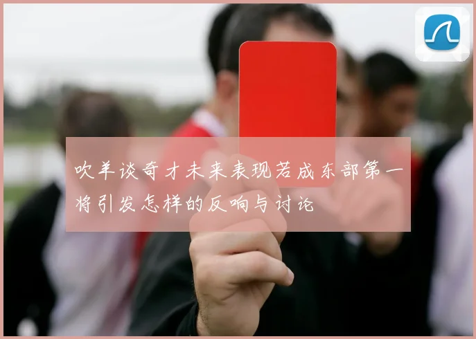 吹羊谈奇才未来表现若成东部第一将引发怎样的反响与讨论
